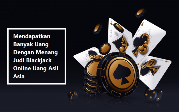 Mendapatkan Banyak Uang Dengan Menang Judi Blackjack Online Uang Asli Asia